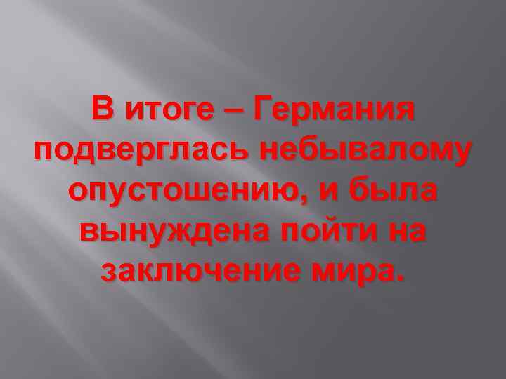 В итоге – Германия подверглась небывалому опустошению, и была вынуждена пойти на заключение мира.