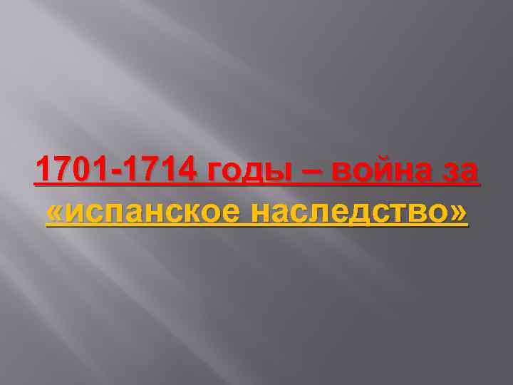 1701 -1714 годы – война за «испанское наследство» 