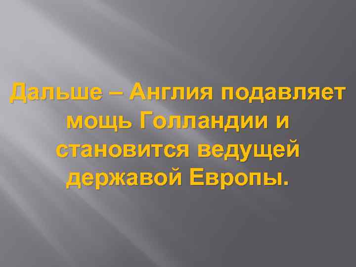 Дальше – Англия подавляет мощь Голландии и становится ведущей державой Европы. 