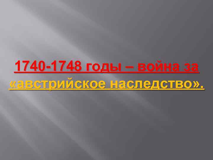 1740 -1748 годы – война за «австрийское наследство» . 