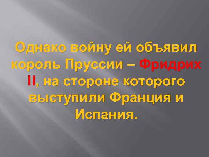 Однако войну ей объявил король Пруссии – Фридрих II, на стороне которого выступили Франция