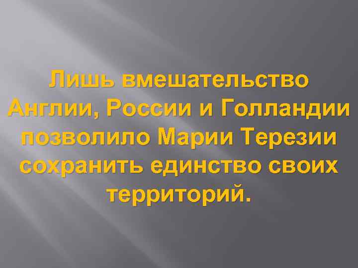 Лишь вмешательство Англии, России и Голландии позволило Марии Терезии сохранить единство своих территорий. 