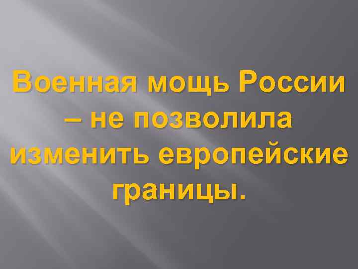 Военная мощь России – не позволила изменить европейские границы. 