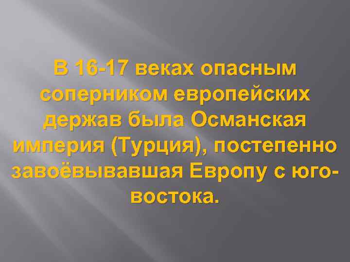 В 16 -17 веках опасным соперником европейских держав была Османская империя (Турция), постепенно завоёвывавшая