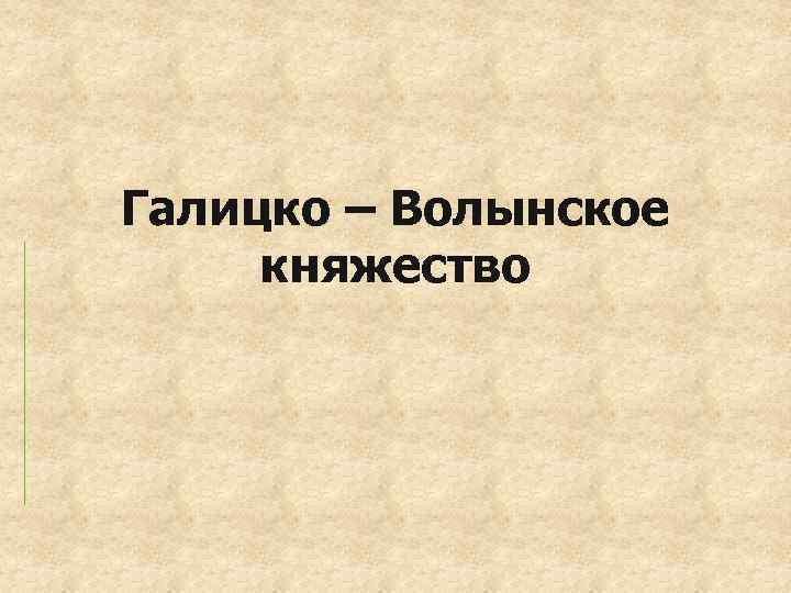 Галицко – Волынское княжество 