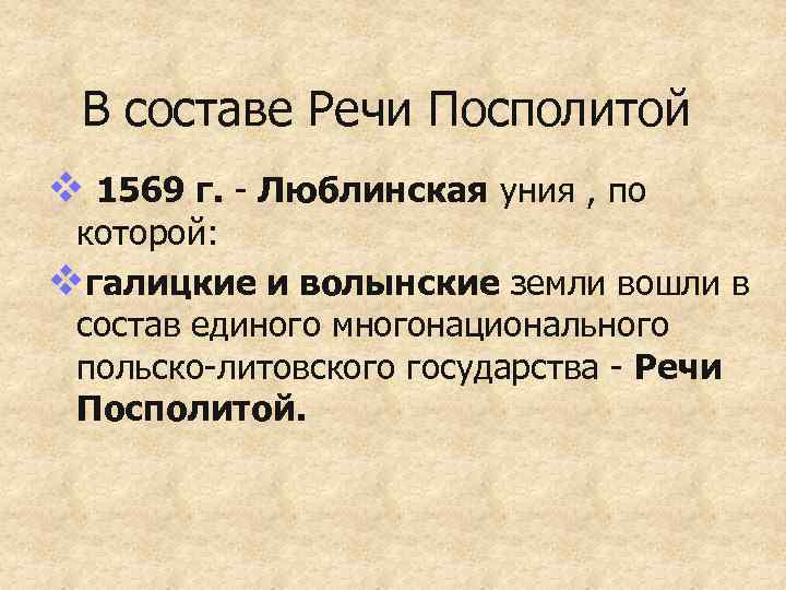 В составе Речи Посполитой v 1569 г. - Люблинская уния , по которой: vгалицкие