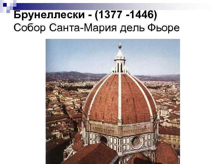 Брунеллески - (1377 -1446) Собор Санта-Мария дель Фьоре 