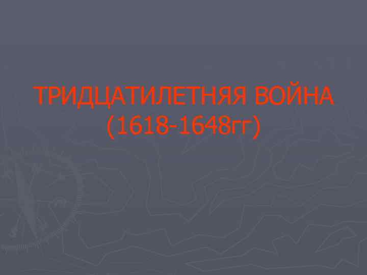 ТРИДЦАТИЛЕТНЯЯ ВОЙНА (1618 -1648 гг) 