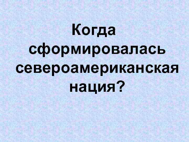 Когда сформировалась североамериканская нация? 