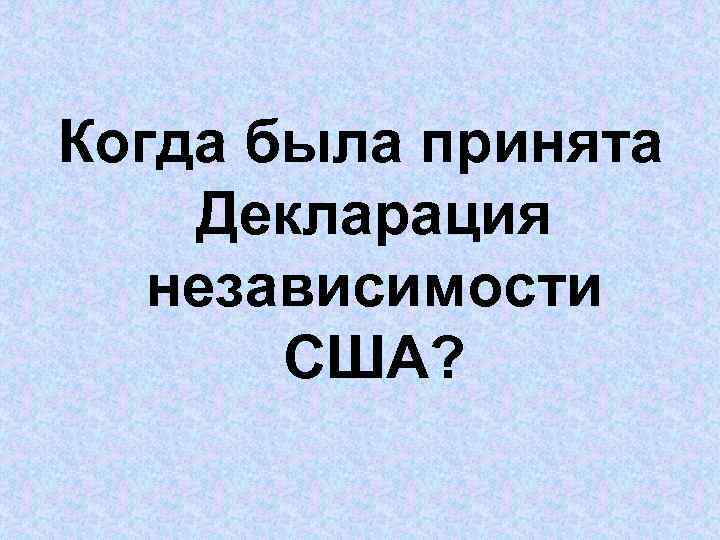 Когда была принята Декларация независимости США? 