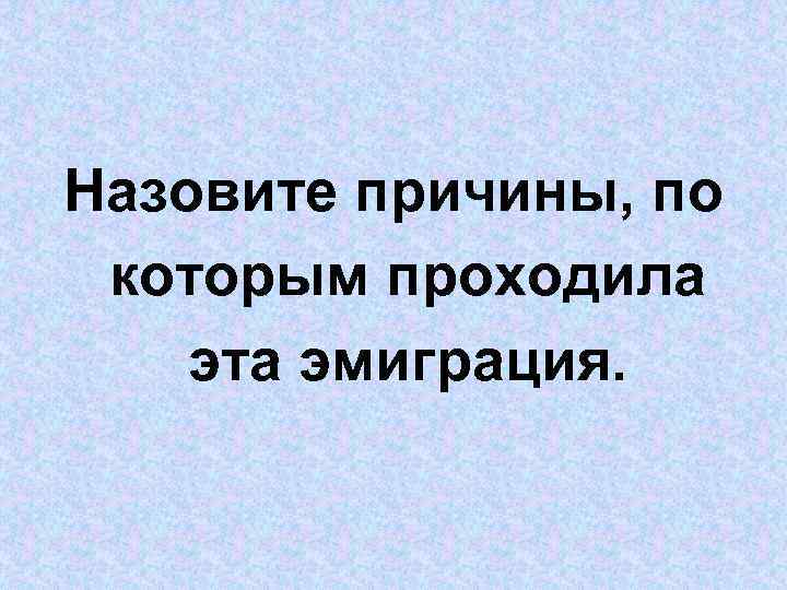 Назовите причины, по которым проходила эта эмиграция. 