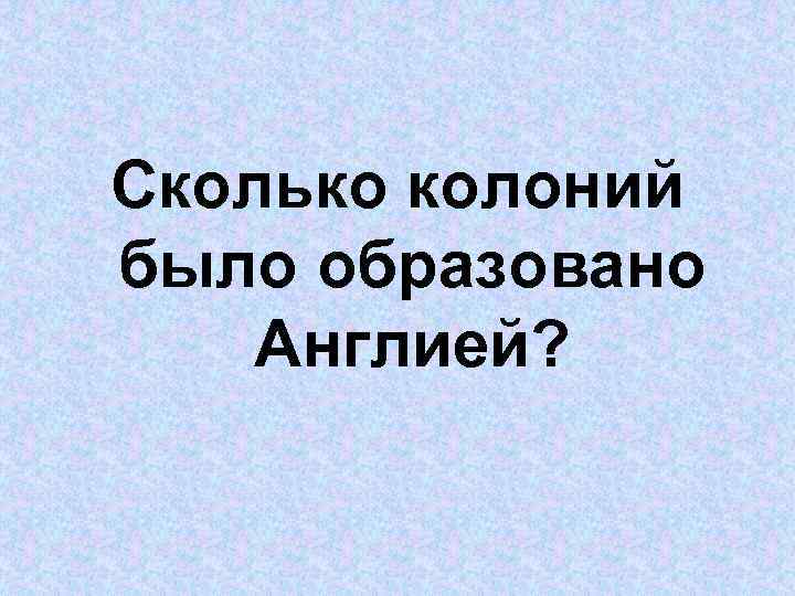 Сколько колоний было образовано Англией? 