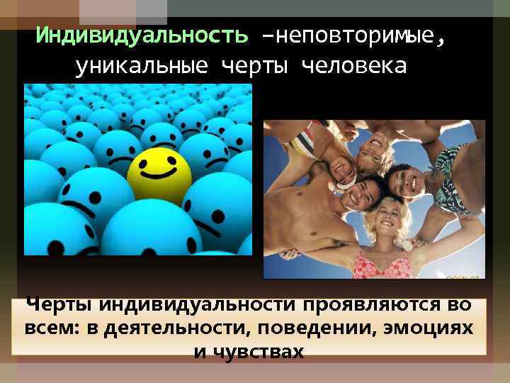 Индивидуальность –неповторимые, уникальные черты человека Черты индивидуальности проявляются во всем: в деятельности, поведении, эмоциях