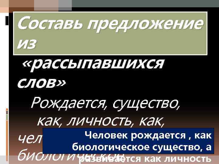 Составь предложение из «рассыпавшихся слов» Рождается, существо, как, личность, как, Человек рождается , как