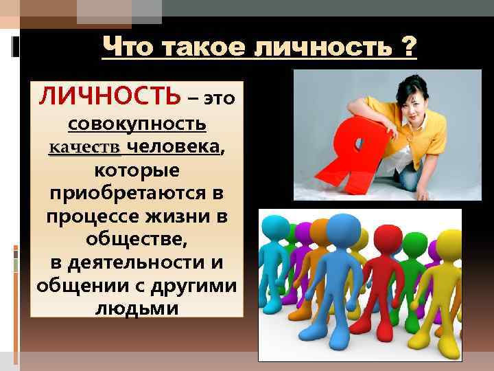 Что такое личность ? ЛИЧНОСТЬ – это совокупность качеств человека, которые приобретаются в процессе