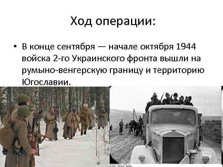 Ход операции: • В конце сентября — начале октября 1944 войска 2 -го Украинского