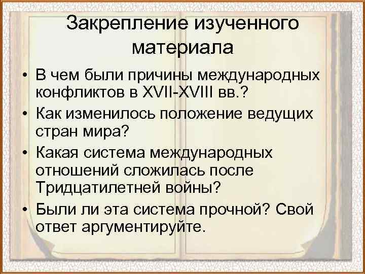 Закрепление изученного материала • В чем были причины международных конфликтов в XVII-XVIII вв. ?