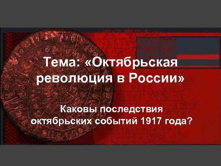 Тема: «Октябрьская революция в России» Каковы последствия октябрьских событий 1917 года? 