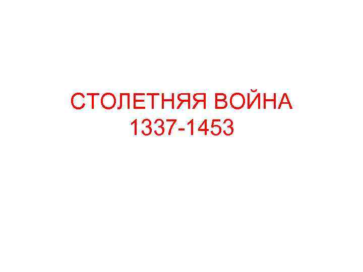 СТОЛЕТНЯЯ ВОЙНА 1337 -1453 