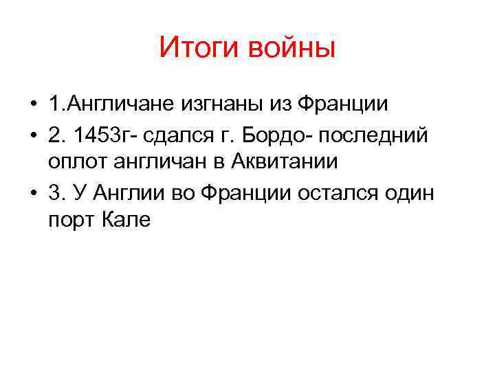 Итоги войны • 1. Англичане изгнаны из Франции • 2. 1453 г- сдался г.