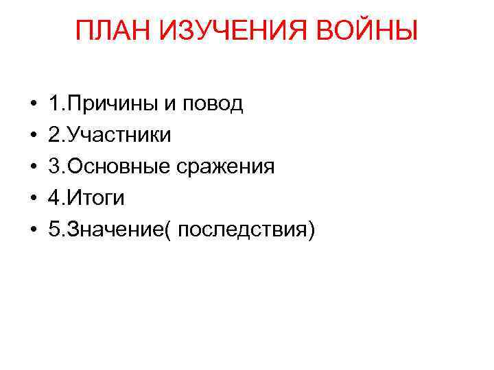 ПЛАН ИЗУЧЕНИЯ ВОЙНЫ • • • 1. Причины и повод 2. Участники 3. Основные