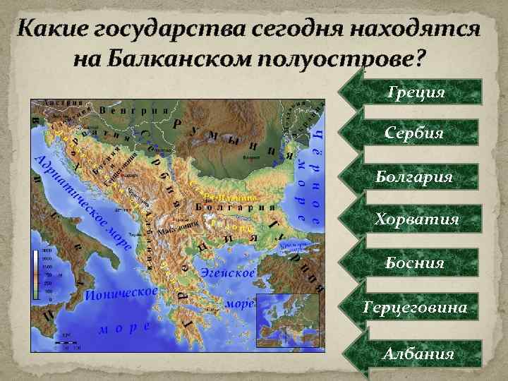 Какие государства сегодня находятся на Балканском полуострове? Греция Сербия Болгария Хорватия Босния Герцеговина Албания