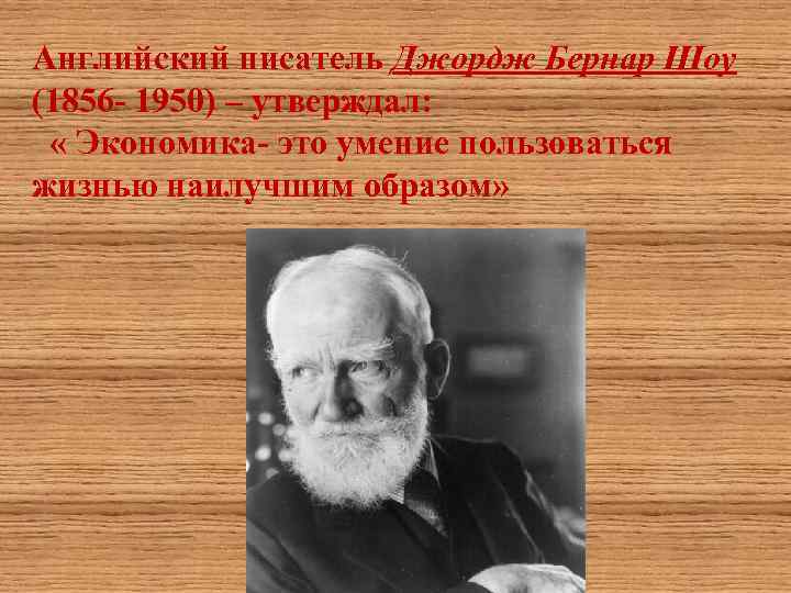 Английский писатель Джордж Бернар Шоу (1856 - 1950) – утверждал: « Экономика- это умение