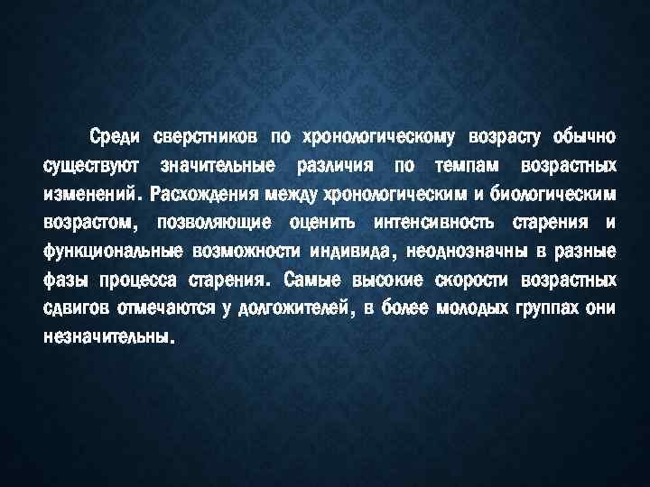 Среди сверстников по хронологическому возрасту обычно существуют значительные различия по темпам возрастных изменений. Расхождения