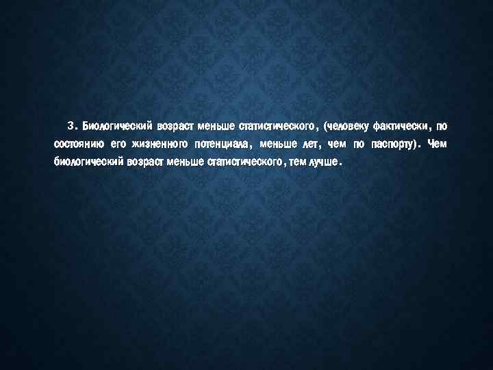 3. Биологический возраст меньше статистического, (человеку фактически, по состоянию его жизненного потенциала, меньше лет,