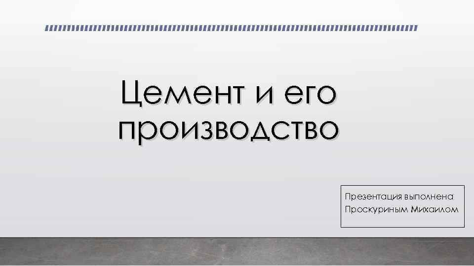 Цемент и его производство Презентация выполнена Проскуриным Михаилом 