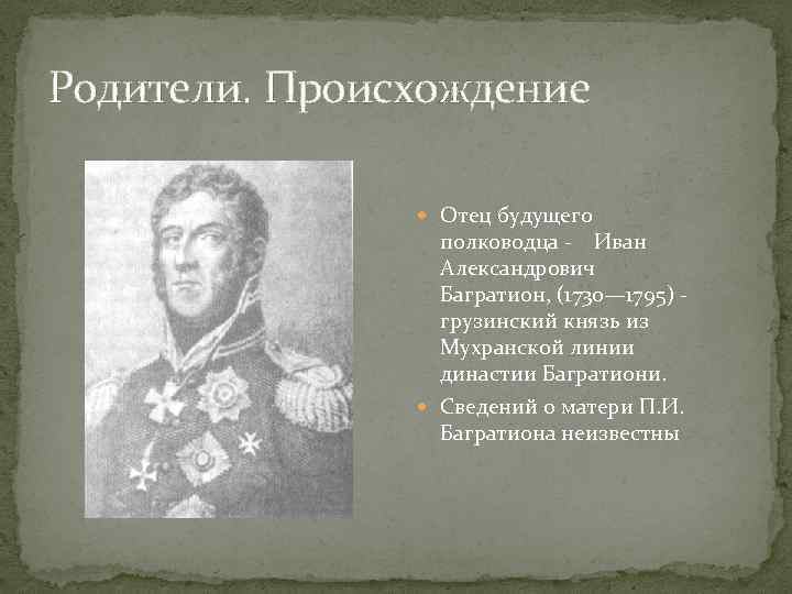 Родители. Происхождение Отец будущего полководца - Иван Александрович Багратион, (1730— 1795) грузинский князь из