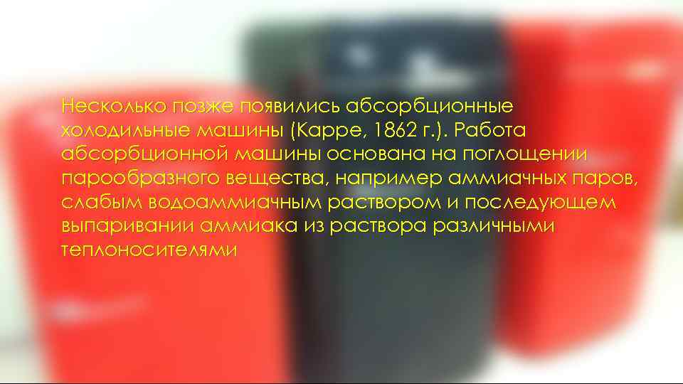 Несколько позже появились абсорбционные холодильные машины (Карре, 1862 г. ). Работа абсорбционной машины основана