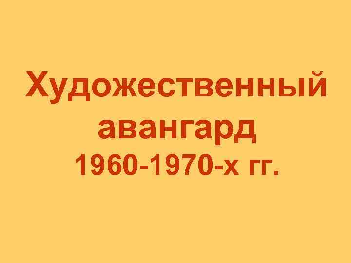 Художественный авангард 1960 1970 х гг. 