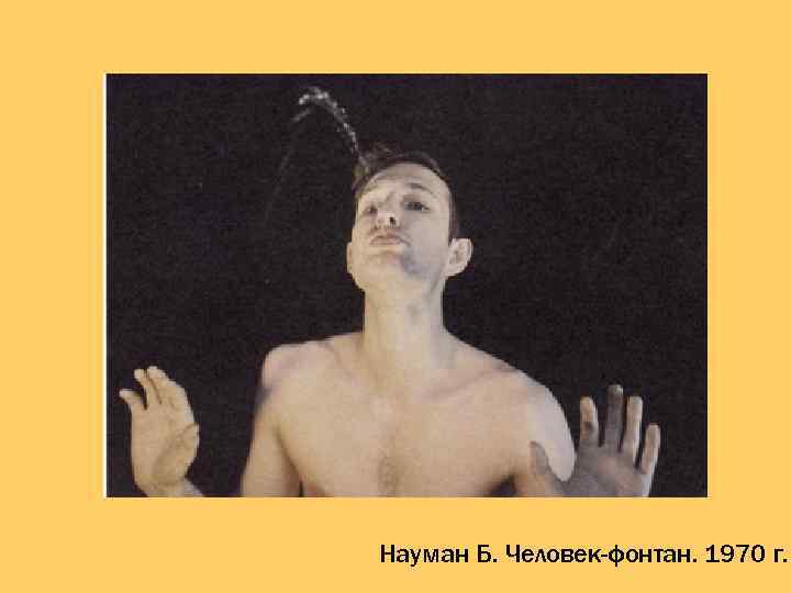 Науман Б. Человек-фонтан. 1970 г. 
