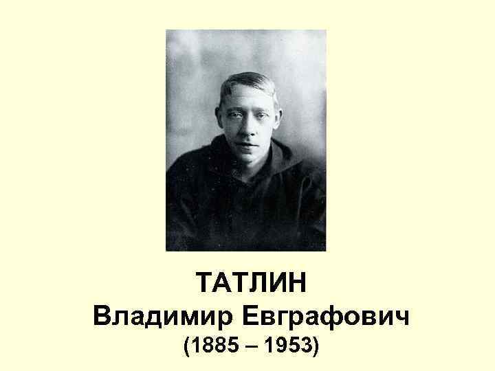 ТАТЛИН Владимир Евграфович (1885 – 1953) 