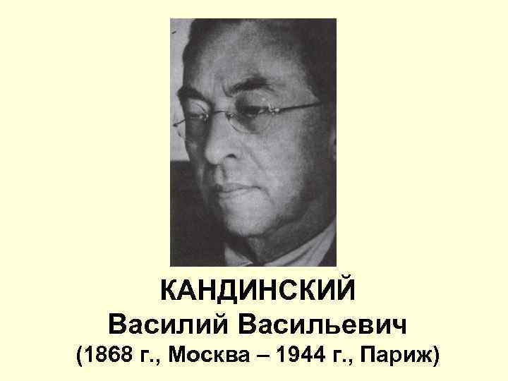 КАНДИНСКИЙ Василий Васильевич (1868 г. , Москва – 1944 г. , Париж) 