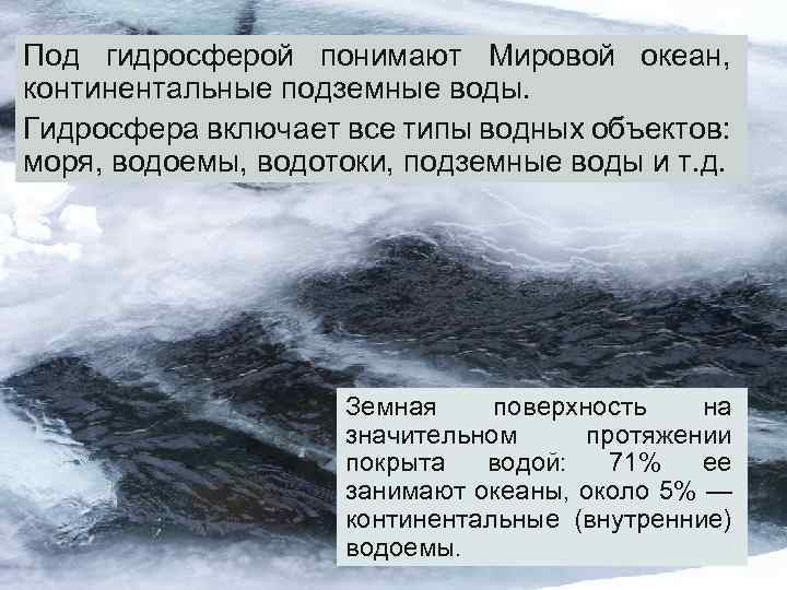 Под гидросферой понимают Мировой океан, континентальные подземные воды. Гидросфера включает все типы водных объектов: