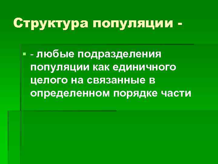 Структура популяции § - любые подразделения популяции как единичного целого на связанные в определенном