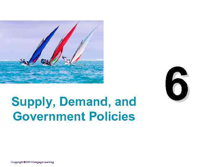 Supply, Demand, and Government Policies Copyright © 2011 Cengage Learning 6 