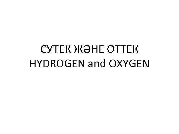 СУТЕК ЖӘНЕ ОТТЕК HYDROGEN and OXYGEN 