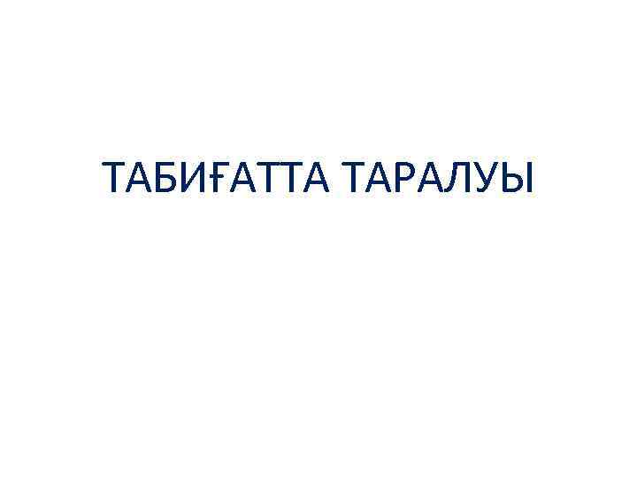 ТАБИҒАТТА ТАРАЛУЫ 