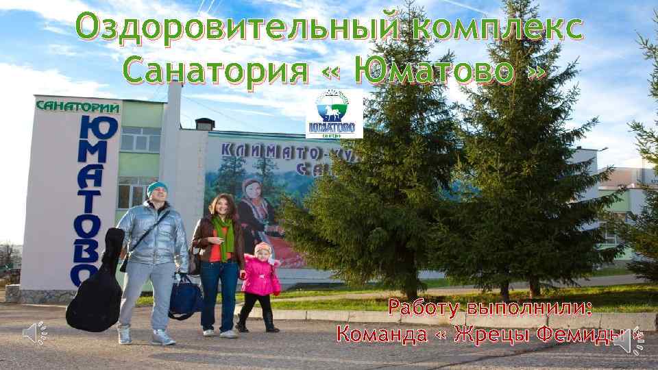 Оздоровительный комплекс Санатория « Юматово » Работу выполнили: Команда « Жрецы Фемиды » 