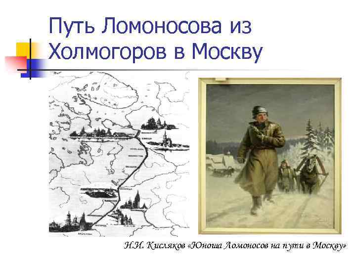 Путь Ломоносова из Холмогоров в Москву Н. И. Кисляков «Юноша Ломоносов на пути в