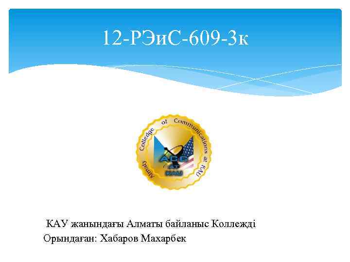 12 РЭи. С 609 3 к КАУ жанындағы Алматы байланыс Коллежді Орындаған: Хабаров Махарбек