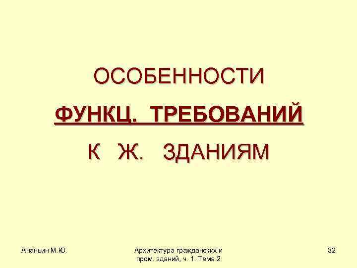 ОСОБЕННОСТИ ФУНКЦ. ТРЕБОВАНИЙ К Ж. ЗДАНИЯМ Ананьин М. Ю. Архитектура гражданских и пром. зданий,