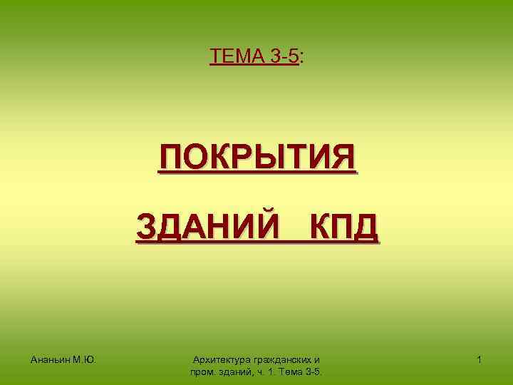 ТЕМА 3 -5: ПОКРЫТИЯ ЗДАНИЙ КПД Ананьин М. Ю. Архитектура гражданских и пром. зданий,