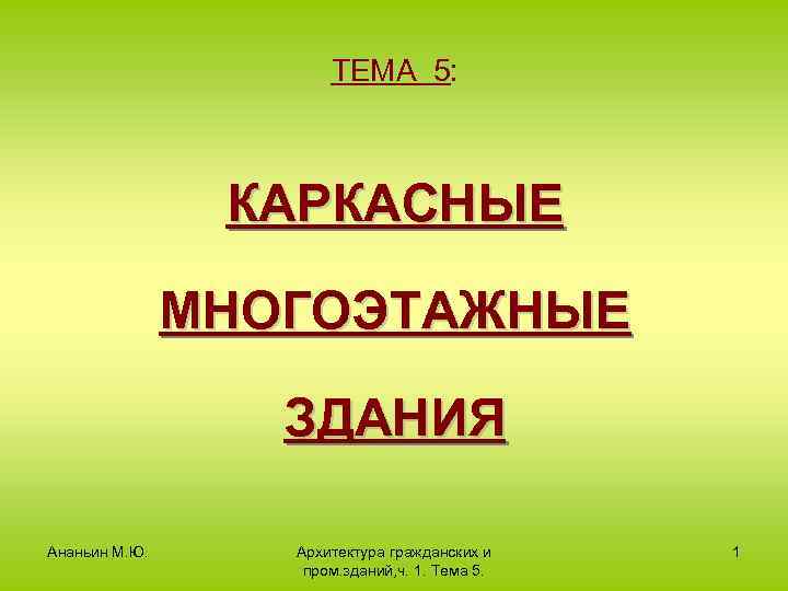 ТЕМА 5: КАРКАСНЫЕ МНОГОЭТАЖНЫЕ ЗДАНИЯ Ананьин М. Ю. Архитектура гражданских и пром. зданий, ч.