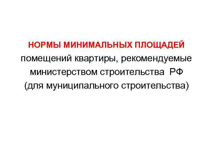 НОРМЫ МИНИМАЛЬНЫХ ПЛОЩАДЕЙ помещений квартиры, рекомендуемые министерством строительства РФ (для муниципального строительства) 