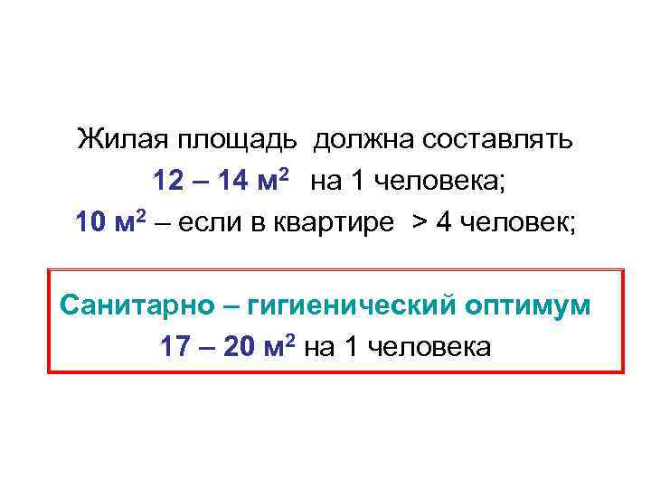 Жилая площадь должна составлять 12 – 14 м 2 на 1 человека; 10 м