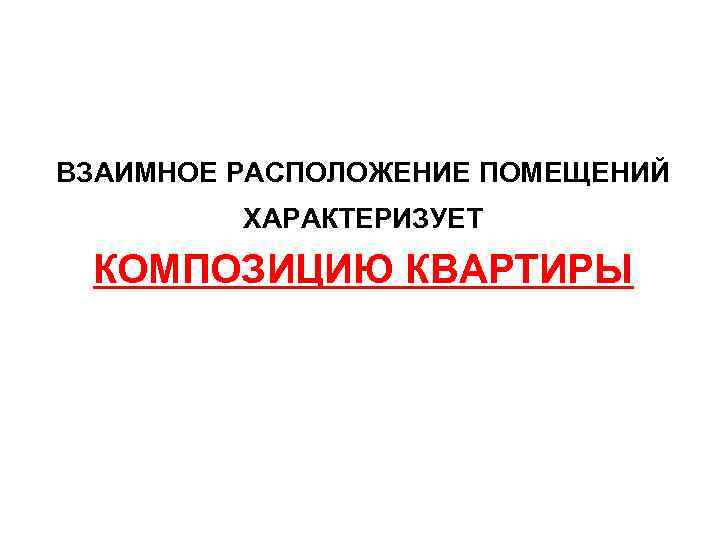 ВЗАИМНОЕ РАСПОЛОЖЕНИЕ ПОМЕЩЕНИЙ ХАРАКТЕРИЗУЕТ КОМПОЗИЦИЮ КВАРТИРЫ 